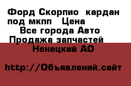 Форд Скорпио2 кардан под мкпп › Цена ­ 4 000 - Все города Авто » Продажа запчастей   . Ненецкий АО